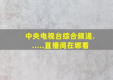 中央电视台综合频道......直播间在哪看