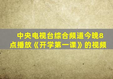 中央电视台综合频道今晚8点播放《开学第一课》的视频