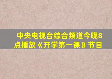 中央电视台综合频道今晚8点播放《开学第一课》节目