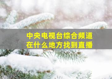 中央电视台综合频道在什么地方找到直播