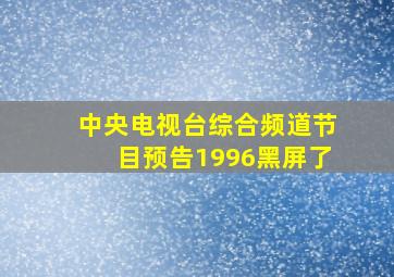 中央电视台综合频道节目预告1996黑屏了