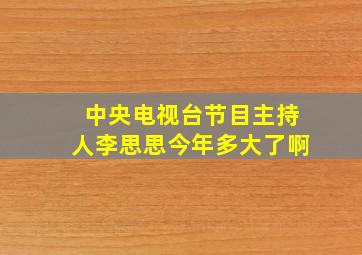 中央电视台节目主持人李思思今年多大了啊