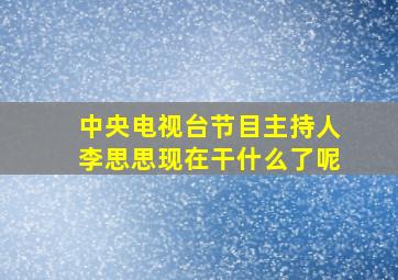 中央电视台节目主持人李思思现在干什么了呢