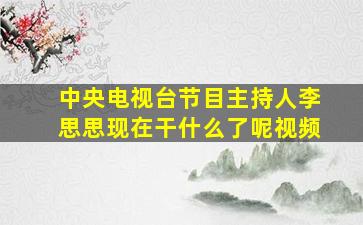 中央电视台节目主持人李思思现在干什么了呢视频