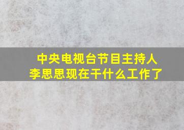 中央电视台节目主持人李思思现在干什么工作了