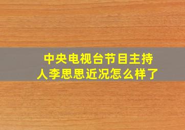 中央电视台节目主持人李思思近况怎么样了