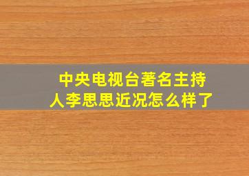 中央电视台著名主持人李思思近况怎么样了