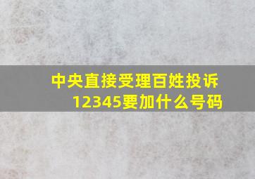 中央直接受理百姓投诉12345要加什么号码