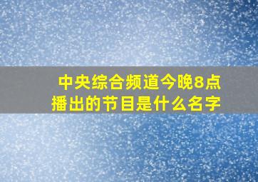 中央综合频道今晚8点播出的节目是什么名字