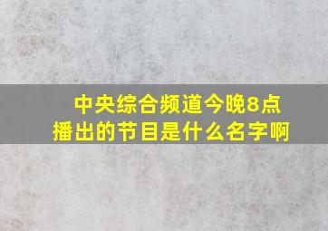 中央综合频道今晚8点播出的节目是什么名字啊