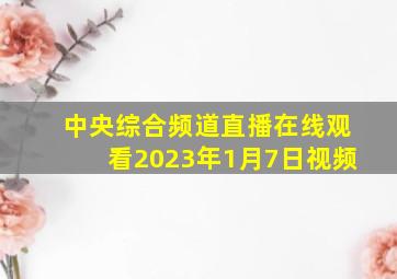 中央综合频道直播在线观看2023年1月7日视频