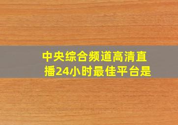 中央综合频道高清直播24小时最佳平台是