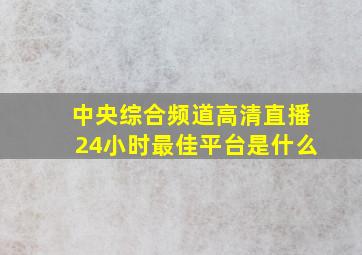 中央综合频道高清直播24小时最佳平台是什么