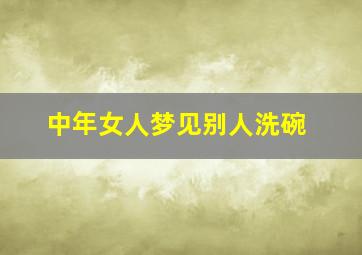 中年女人梦见别人洗碗