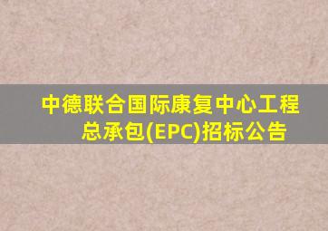 中德联合国际康复中心工程总承包(EPC)招标公告