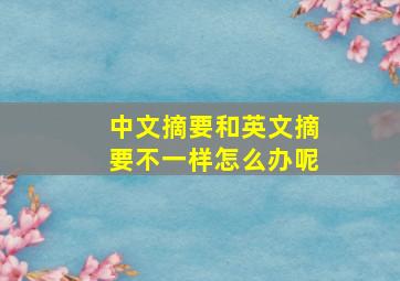 中文摘要和英文摘要不一样怎么办呢