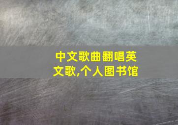 中文歌曲翻唱英文歌,个人图书馆