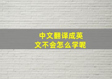 中文翻译成英文不会怎么学呢