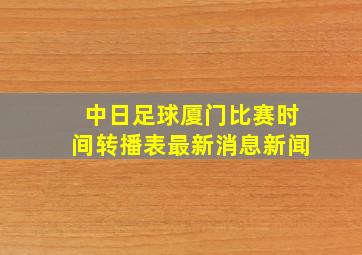 中日足球厦门比赛时间转播表最新消息新闻