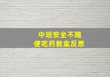 中班安全不随便吃药教案反思