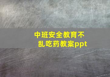 中班安全教育不乱吃药教案ppt