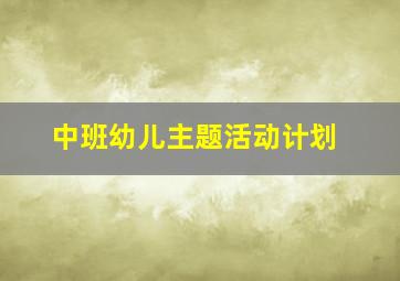 中班幼儿主题活动计划