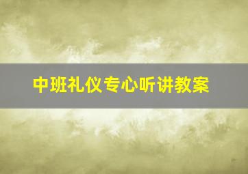 中班礼仪专心听讲教案