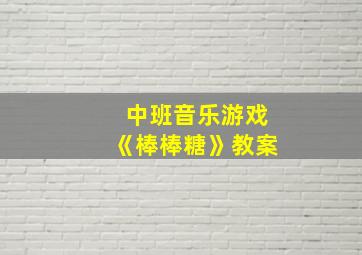 中班音乐游戏《棒棒糖》教案