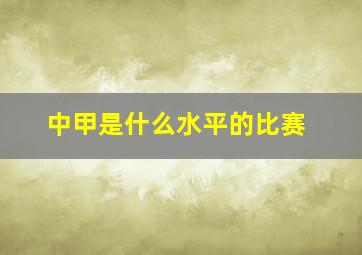 中甲是什么水平的比赛