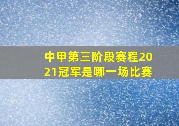 中甲第三阶段赛程2021冠军是哪一场比赛