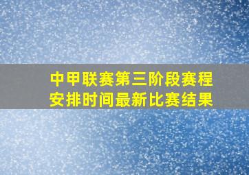 中甲联赛第三阶段赛程安排时间最新比赛结果