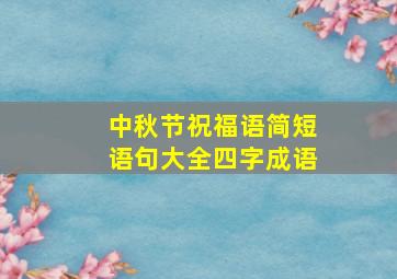 中秋节祝福语简短语句大全四字成语