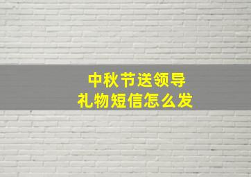 中秋节送领导礼物短信怎么发