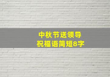 中秋节送领导祝福语简短8字