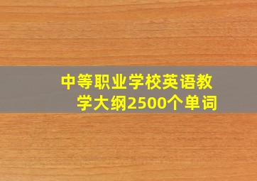 中等职业学校英语教学大纲2500个单词