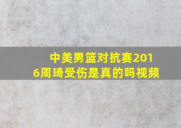 中美男篮对抗赛2016周琦受伤是真的吗视频