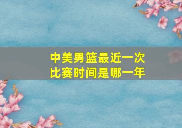 中美男篮最近一次比赛时间是哪一年