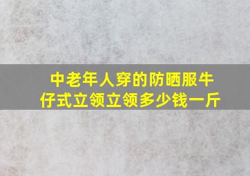 中老年人穿的防晒服牛仔式立领立领多少钱一斤