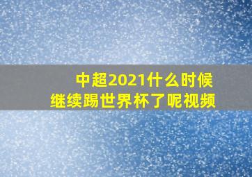 中超2021什么时候继续踢世界杯了呢视频