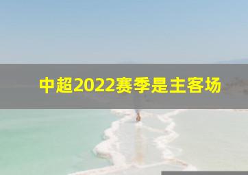 中超2022赛季是主客场