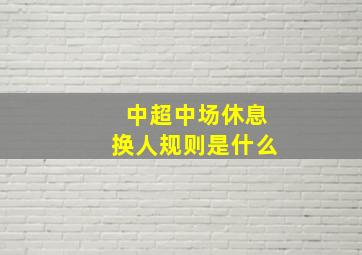 中超中场休息换人规则是什么