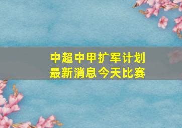 中超中甲扩军计划最新消息今天比赛