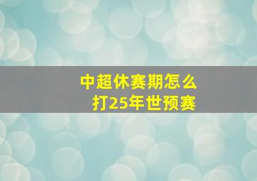 中超休赛期怎么打25年世预赛