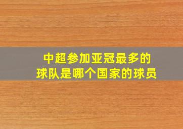 中超参加亚冠最多的球队是哪个国家的球员