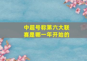 中超号称第六大联赛是哪一年开始的