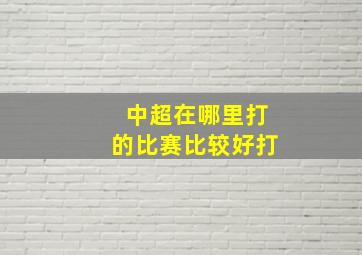 中超在哪里打的比赛比较好打