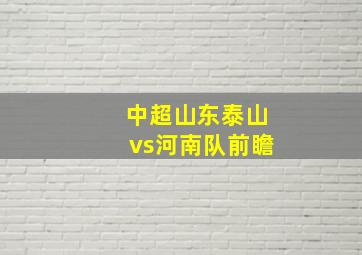 中超山东泰山vs河南队前瞻