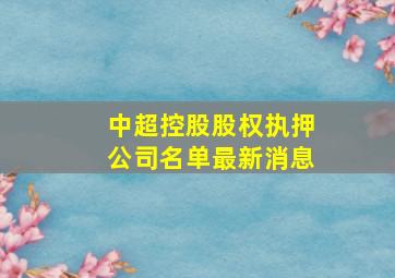 中超控股股权执押公司名单最新消息