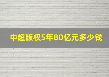 中超版权5年80亿元多少钱