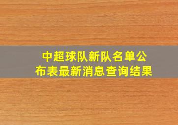 中超球队新队名单公布表最新消息查询结果